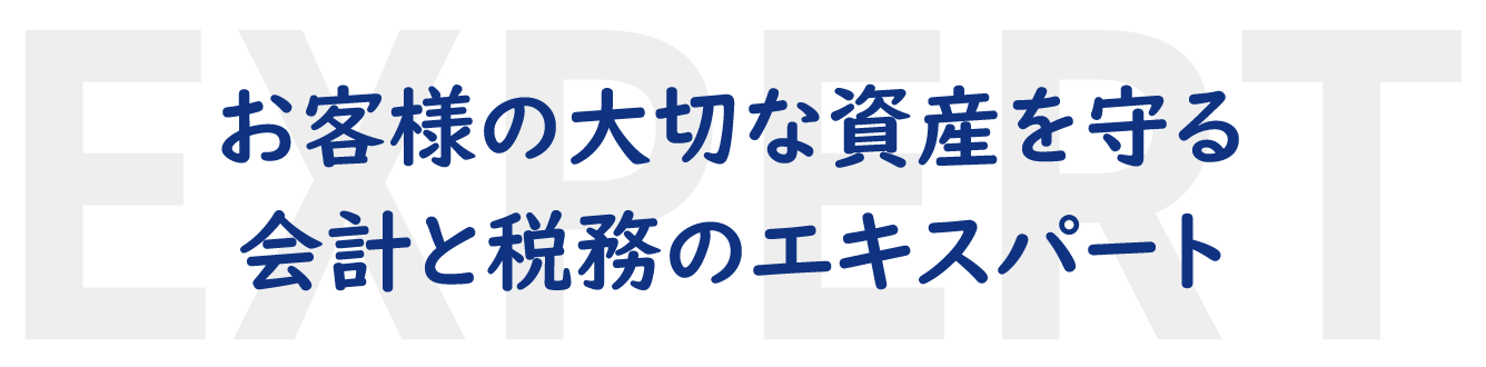 お客様の大切な資産を守る会計と税務のエキスパート